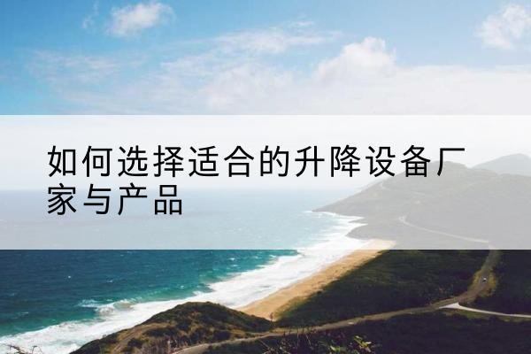 班玛电动升降平台厂家-如何选择适合的升降设备厂家与产品
