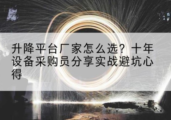 班玛升降平台厂家-怎么选？十年设备采购员分享实战避坑心得