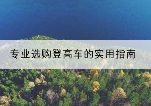 班玛电动登高车厂家推荐-专业选购登高车的实用指南