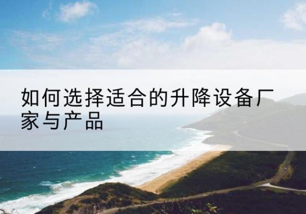班玛电动升降平台厂家-如何选择适合的升降设备厂家与产品